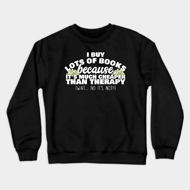 I Buy Lots Of Books Because It's Much Cheaper Than Therapy Crewneck Sweatshirt by thingsandthings